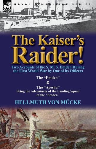 The Kaiser's Raider! Two Accounts of the S. M. S. Emden During the First World War by One of Its Officers: The Emden & the Ayesha Being the Advent (Paperback)