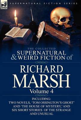 The Collected Supernatural and Weird Fiction of Richard Marsh: Volume 4-Including Two Novels, 'tom Ossington's Ghost' and 'the House of Mystery, ' and (Hardback)