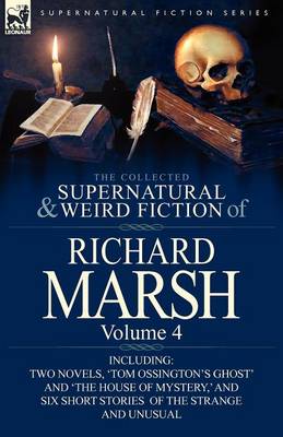 The Collected Supernatural and Weird Fiction of Richard Marsh: Volume 4-Including Two Novels, 'Tom Ossington's Ghost' and 'The House of Mystery, ' and (Paperback)