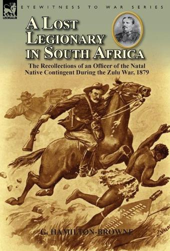 A Lost Legionary in South Africa: The Recollections of an Officer of the Natal Native Contingent During the Zulu War, 1879 (Hardback)