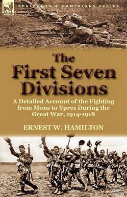 The First Seven Divisions: A Detailed Account of the Fighting from Mons to Ypres During the Great War, 1914-1918 (Paperback)