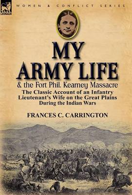 My Army Life and the Fort Phil. Kearney Massacre: The Classic Account of an Infantry Lieutenant's Wife on the Great Plains During the Indian Wars (Hardback)