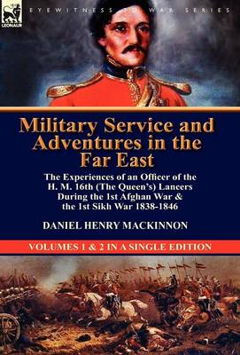 Military Service and Adventures in the Far East: The Experiences of an Officer of the H. M. 16th (the Queen's) Lancers During the 1st Afghan War & the (Hardback)