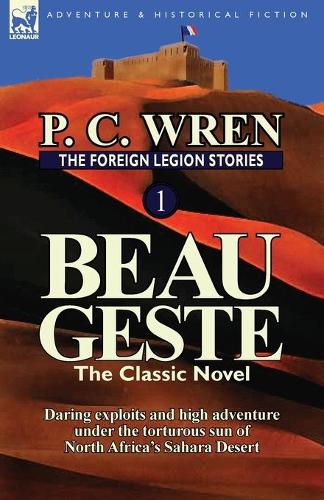 The Foreign Legion Stories 1: Beau Geste: Daring Exploits and High Adventure Under the Torturous Sun of North Africa's Sahara Desert (Paperback)