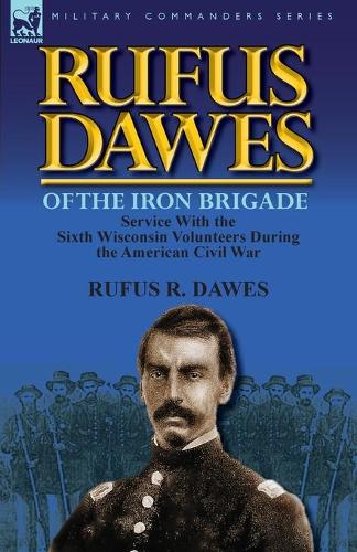 Rufus Dawes of the Iron Brigade: Service with the Sixth Wisconsin Volunteers During the American Civil War (Paperback)