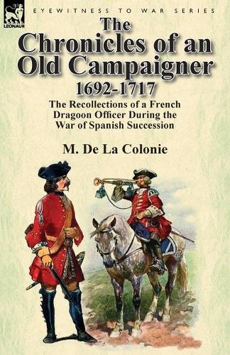 The Chronicles of an Old Campaigner 1692-1717: The Recollections of a French Dragoon Officer During the War of Spanish Succession (Paperback)