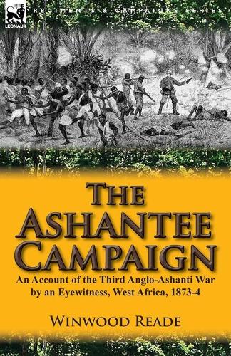 The Ashantee Campaign: An Account of the Third Anglo-Ashanti War by an Eyewitness, West Africa, 1873-4 (Paperback)