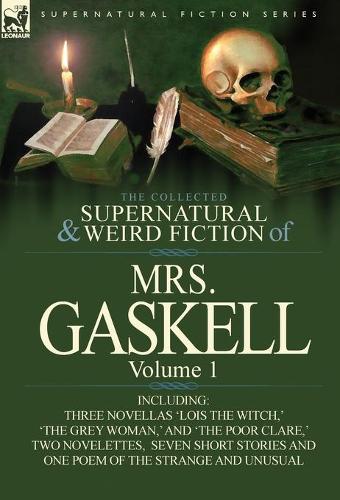 The Collected Supernatural and Weird Fiction of Mrs. Gaskell-Volume 1: Including Three Novellas 'Lois the Witch, ' 'The Grey Woman, ' and 'The Poor CL (Hardback)