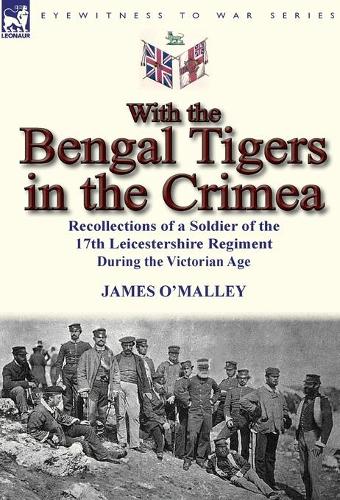 With the Bengal Tigers in the Crimea: Recollections of a Soldier of the 17th Leicestershire Regiment During the Victorian Age (Hardback)