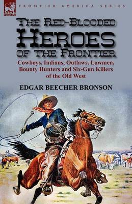 The Red-Blooded Heroes of the Frontier: Cowboys, Indians, Outlaws, Lawmen, Bounty Hunters and Six-Gun Killers of the Old West (Paperback)