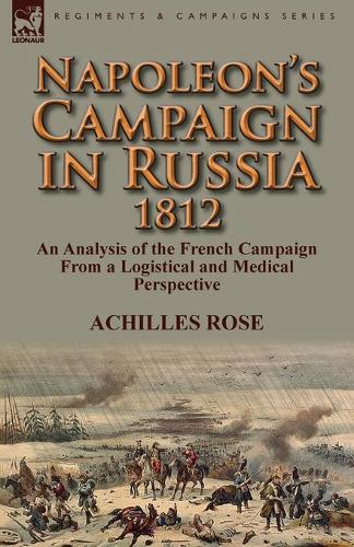 Napoleon's Campaign in Russia 1812: An Analysis of the French Campaign from a Logistical and Medical Perspective (Paperback)