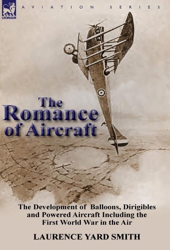 The Romance of Aircraft: The Development of Balloons, Dirigibles and Powered Aircraft Including the First World War in the Air (Hardback)