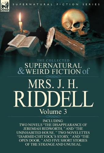 The Collected Supernatural and Weird Fiction of Mrs. J. H. Riddell: Volume 3-Including Two Novels The Disappearance of Jeremiah Redworth, and The (Hardback)