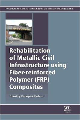 Rehabilitation of Metallic Civil Infrastructure Using Fiber Reinforced Polymer (FRP) Composites: Types Properties and Testing Methods - Woodhead Publishing Series in Civil and Structural Engineering (Hardback)