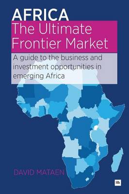 Africa - The Ultimate Frontier Market: A guide to the business and investment opportunities in emerging Africa (Paperback)