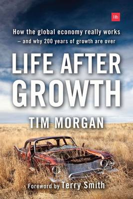 Life After Growth: How the global economy really works - and why 200 years of growth are over (Hardback)