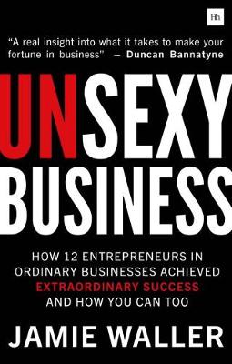 Unsexy Business: How 12 entrepreneurs in ordinary businesses achieved extraordinary success and how you can too (Paperback)