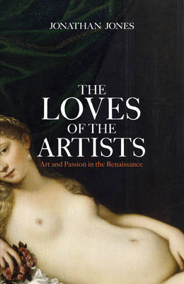 The Loves of the Artists: Art and Passion in the Renaissance (Hardback)