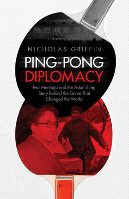 Ping-Pong Diplomacy: Ivor Montagu and the Astonishing Story Behind the Game That Changed the World (Hardback)