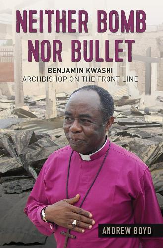 Neither Bomb Nor Bullet: Benjamin Kwashi: Archbishop on the front line (Paperback)