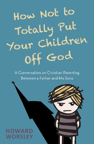 How Not to Totally Put Your Children Off God: A Conversation on Christian Parenting Between a Father and his Sons (Paperback)