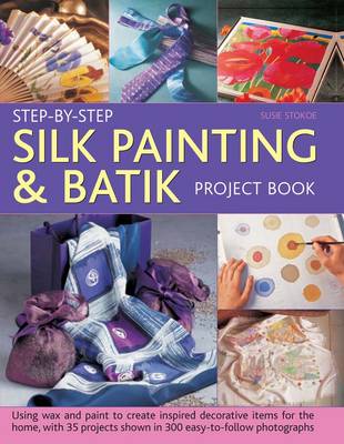Step-by-step Silk Painting & Batik Project Book: Using Wax and Paint to Create Inspired Decorative Items for the Home, with 35 Projects Shown in 300 Easy-to-follow Photographs (Hardback)