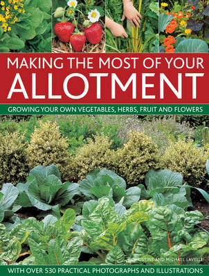 Making the Most of Your Allotment: Growing Your Own Vegetables, Herbs, Fruits and Flowers with Over 530 Practical Photographs and Illustrations (Hardback)