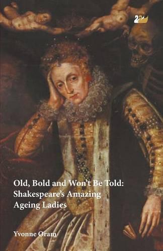 Old, Bold and Won't Be Told: Shakespeare's Amazing Ageing Ladies (Paperback)