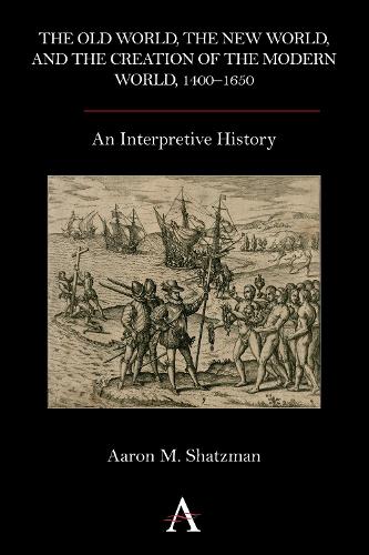 The Old World, the New World, and the Creation of the Modern World, 1400-1650: An Interpretive History (Hardback)