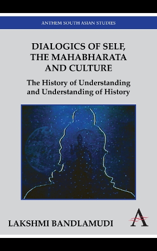 Dialogics of Self, the Mahabharata and Culture: The History of Understanding and Understanding of History - Anthem South Asian Studies (Paperback)