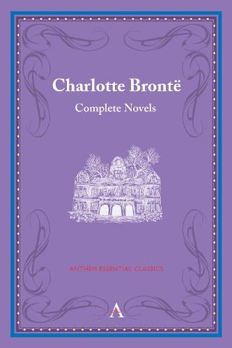 Charlotte Bronte: Complete Novels - Anthem Classics Deluxe Edition (Paperback)