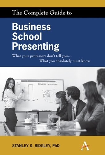 The Complete Guide to Business School Presenting: What your professors don't tell you... What you absolutely must know (Paperback)