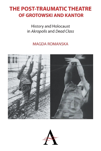 The Post-traumatic Theatre of Grotowski and Kantor: History and Holocaust in `Akropolis' and `Dead Class' - Anthem European Studies (Hardback)