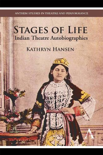 Stages of Life: Indian Theatre Autobiographies - Anthem Studies in Theatre and Performance (Hardback)