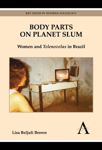Body Parts on Planet Slum: Women and Telenovelas in Brazil - Key Issues in Modern Sociology (Hardback)
