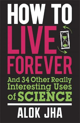 How to Live Forever: And 34 Other Really Interesting Uses of Science (Paperback)