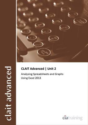 CLAIT Advanced 2006 Unit 2 Analysing Spreadsheets and Graphs Using Excel 2013 (Spiral bound)