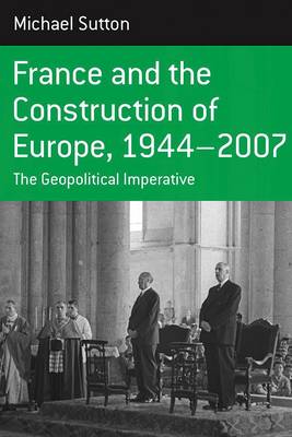 France and the Construction of Europe, 1944-2007: The Geopolitical Imperative - Berghahn Monographs in French Studies 7 (Paperback)