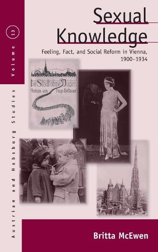 Sexual Knowledge: Feeling, Fact, and Social Reform in Vienna, 1900-1934 - Austrian and Habsburg Studies 13 (Hardback)