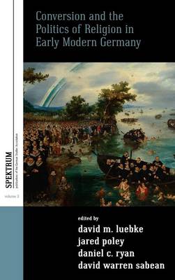 Conversion and the Politics of Religion in Early Modern Germany - Spektrum: Publications of the German Studies Association 3 (Hardback)
