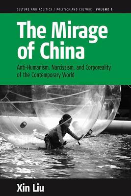 The Mirage of China: Anti-Humanism, Narcissism, and Corporeality of the Contemporary World - Culture and Politics/Politics and Culture 5 (Paperback)