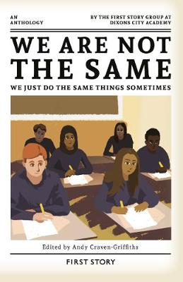We Are Not the Same, We Just Do the Same Things Sometimes: An Anthology by the First Story Group at Dixons City Academy (Paperback)