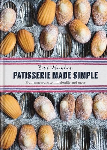 Patisserie Made Simple: From macaron to millefeuille and more: Patisserie Made Simple: From macaron to millefeuille and more (Hardback)