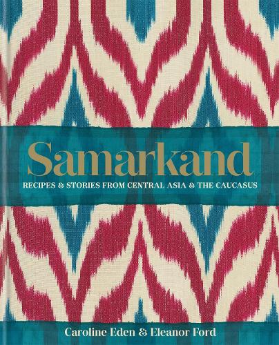 Samarkand: Recipes and Stories From Central Asia and the Caucasus - Caroline Eden