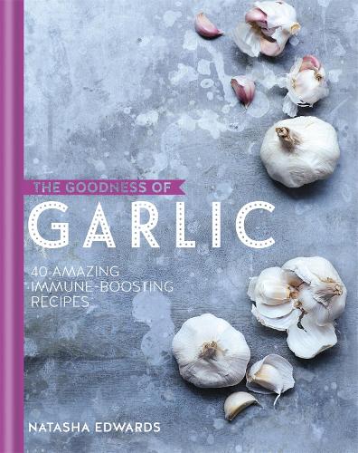 The Goodness of Garlic: 40 Amazing Immune-Boosting Recipes - The goodness of.... (Hardback)