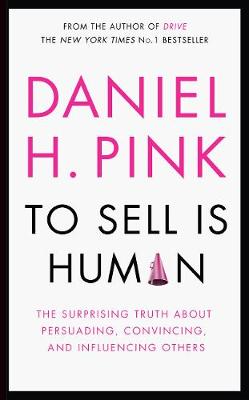To Sell is Human: The Surprising Truth About Persuading, Convincing, and Influencing Others (Hardback)