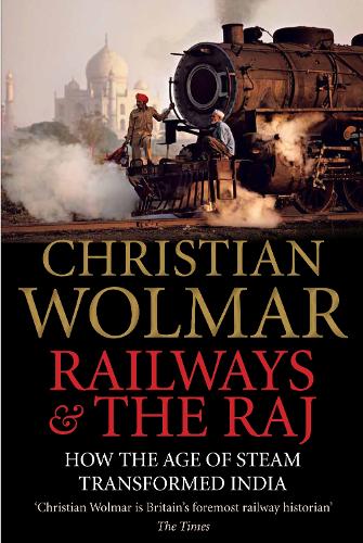 Railways and The Raj: How the Age of Steam Transformed India (Hardback)
