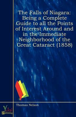 The Falls Of Niagara: Being A Complete Guide To All The Points Of Interest Around And In The Immediate Neighborhood Of The Great Cataract (1858) (Paperback)