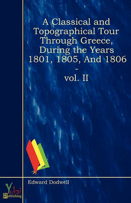 A Classical And Topographical Tour Through Greece, During the Years 1801, 1805, and 1806 - Vol. II (Paperback)