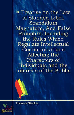 A Treatise On the Law of Slander, Libel, Scandalum Magnatum, and False Rumours: Including the Rules Which Regulate Intellectual Communications Affecting ... : With a Description of the Practice and (Paperback)